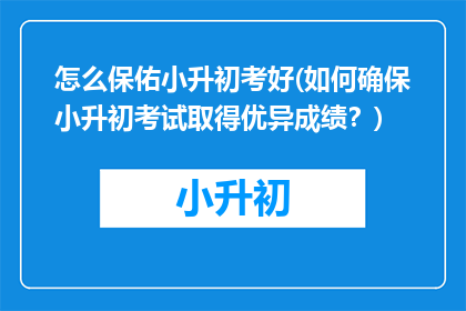 怎么保佑小升初考好(如何确保小升初考试取得优异成绩？)