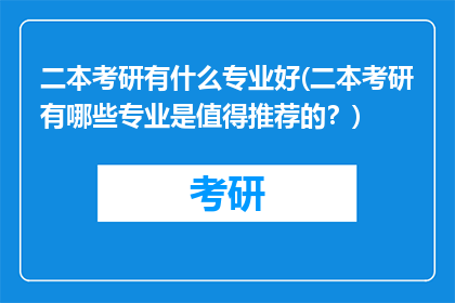 二本考研有什么专业好(二本考研有哪些专业是值得推荐的？)