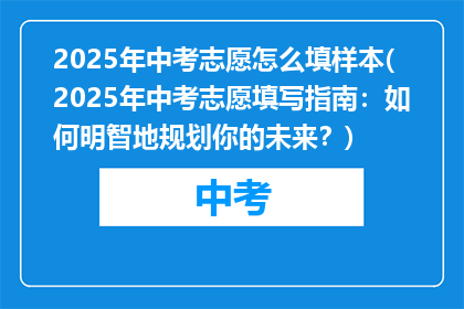 2025年中考志愿怎么填样本(2025年中考志愿填写指南：如何明智地规划你的未来？)