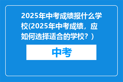 2025年中考成绩报什么学校(2025年中考成绩，应如何选择适合的学校？)