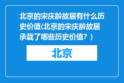 北京的宋庆龄故居有什么历史价值(北京的宋庆龄故居承载了哪些历史价值？)