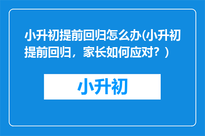 小升初提前回归怎么办(小升初提前回归，家长如何应对？)