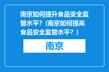 南京如何提升食品安全监管水平？(南京如何提高食品安全监管水平？)