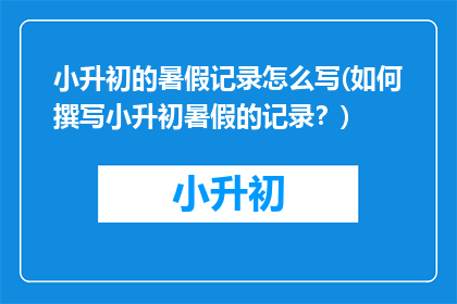 小升初的暑假记录怎么写(如何撰写小升初暑假的记录？)