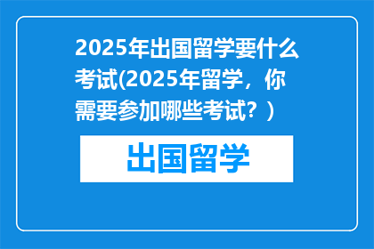 2025年出国留学要什么考试(2025年留学，你需要参加哪些考试？)