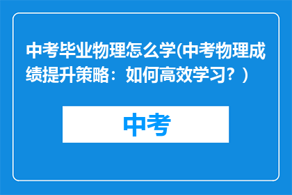 中考毕业物理怎么学(中考物理成绩提升策略：如何高效学习？)