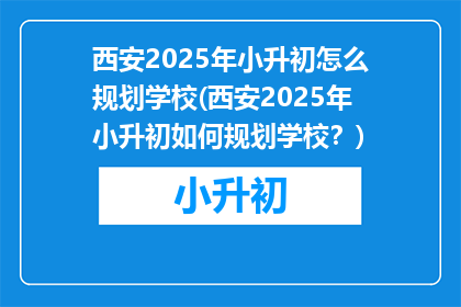 西安2025年小升初怎么规划学校(西安2025年小升初如何规划学校？)