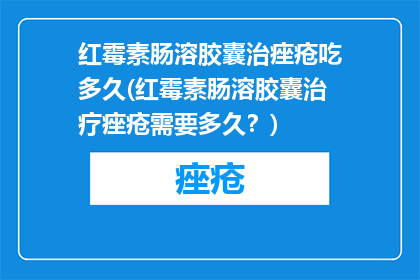 红霉素肠溶胶囊治痤疮吃多久(红霉素肠溶胶囊治疗痤疮需要多久？)