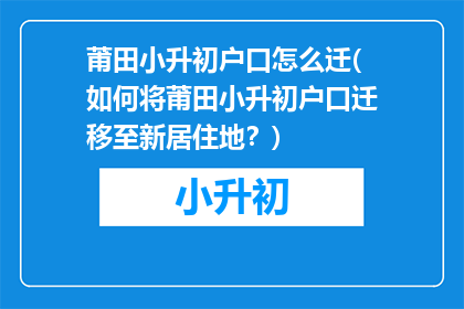 莆田小升初户口怎么迁(如何将莆田小升初户口迁移至新居住地？)