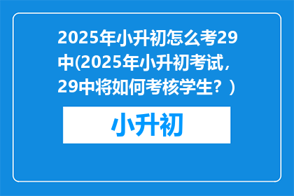 2025年小升初怎么考29中(2025年小升初考试，29中将如何考核学生？)