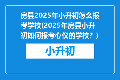 房县2025年小升初怎么报考学校(2025年房县小升初如何报考心仪的学校？)