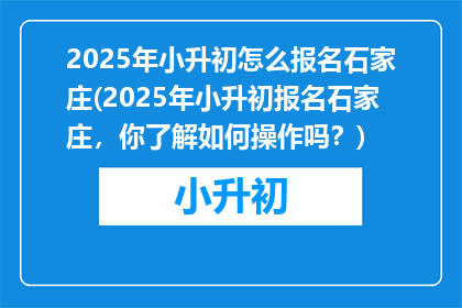 2025年小升初怎么报名石家庄(2025年小升初报名石家庄，你了解如何操作吗？)