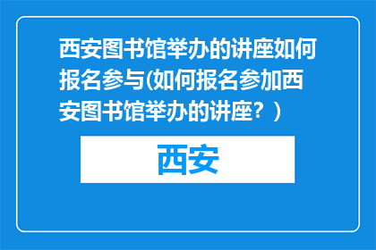 西安图书馆举办的讲座如何报名参与(如何报名参加西安图书馆举办的讲座？)