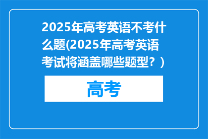 2025年高考英语不考什么题(2025年高考英语考试将涵盖哪些题型？)
