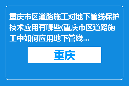 重庆市区道路施工对地下管线保护技术应用有哪些(重庆市区道路施工中如何应用地下管线保护技术？)