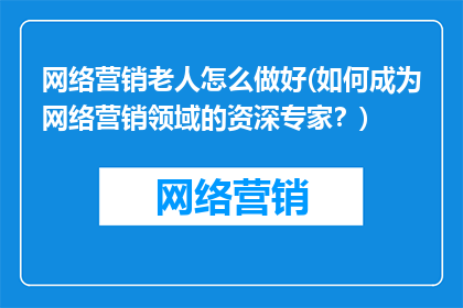 网络营销老人怎么做好(如何成为网络营销领域的资深专家？)