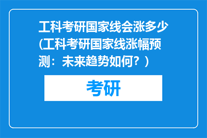 工科考研国家线会涨多少(工科考研国家线涨幅预测：未来趋势如何？)