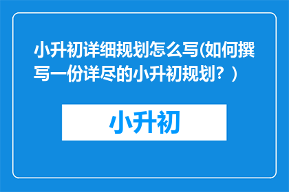 小升初详细规划怎么写(如何撰写一份详尽的小升初规划？)
