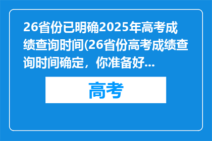 26省份已明确2025年高考成绩查询时间(26省份高考成绩查询时间确定，你准备好了吗？)