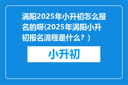 涡阳2025年小升初怎么报名的呀(2025年涡阳小升初报名流程是什么？)