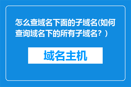 怎么查域名下面的子域名(如何查询域名下的所有子域名？)