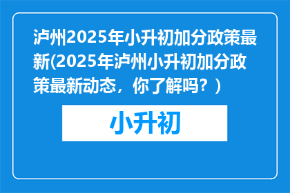 泸州2025年小升初加分政策最新(2025年泸州小升初加分政策最新动态，你了解吗？)