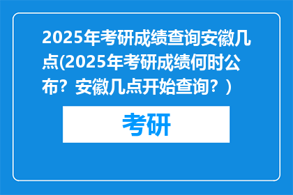 2025年考研成绩查询安徽几点(2025年考研成绩何时公布？安徽几点开始查询？)