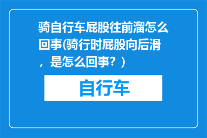 骑自行车屁股往前溜怎么回事(骑行时屁股向后滑，是怎么回事？)