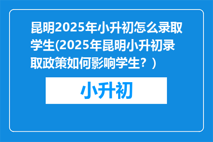昆明2025年小升初怎么录取学生(2025年昆明小升初录取政策如何影响学生？)