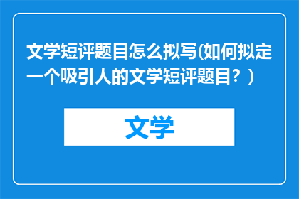 文学短评题目怎么拟写(如何拟定一个吸引人的文学短评题目？)