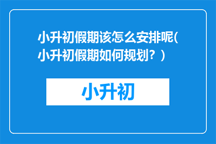 小升初假期该怎么安排呢(小升初假期如何规划？)