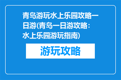 青岛游玩水上乐园攻略一日游(青岛一日游攻略：水上乐园游玩指南)