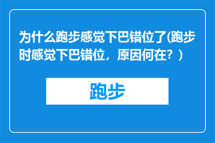 为什么跑步感觉下巴错位了(跑步时感觉下巴错位，原因何在？)
