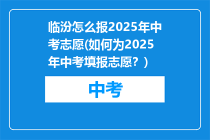 临汾怎么报2025年中考志愿(如何为2025年中考填报志愿？)