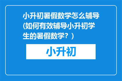 小升初暑假数学怎么辅导(如何有效辅导小升初学生的暑假数学？)