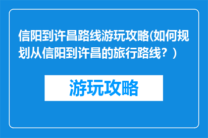 信阳到许昌路线游玩攻略(如何规划从信阳到许昌的旅行路线？)