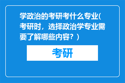 学政治的考研考什么专业(考研时，选择政治学专业需要了解哪些内容？)