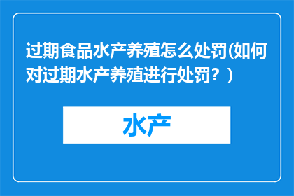 过期食品水产养殖怎么处罚(如何对过期水产养殖进行处罚？)