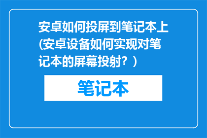 安卓如何投屏到笔记本上(安卓设备如何实现对笔记本的屏幕投射？)