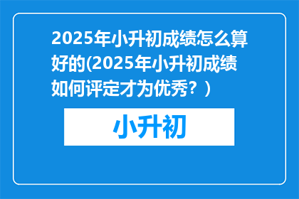 2025年小升初成绩怎么算好的(2025年小升初成绩如何评定才为优秀？)