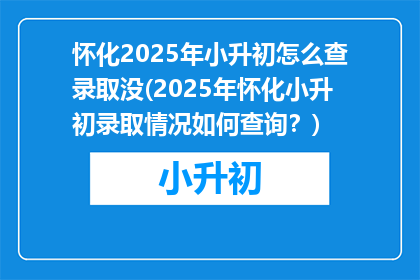 怀化2025年小升初怎么查录取没(2025年怀化小升初录取情况如何查询？)