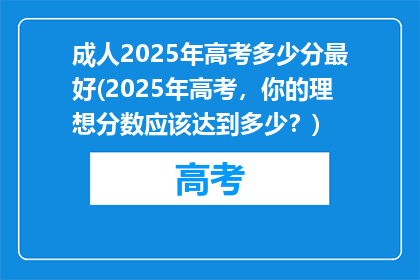 成人2025年高考多少分最好(2025年高考，你的理想分数应该达到多少？)