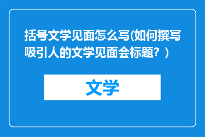 括号文学见面怎么写(如何撰写吸引人的文学见面会标题？)