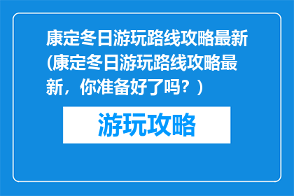 康定冬日游玩路线攻略最新(康定冬日游玩路线攻略最新，你准备好了吗？)