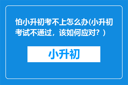 怕小升初考不上怎么办(小升初考试不通过，该如何应对？)