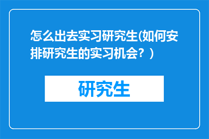 怎么出去实习研究生(如何安排研究生的实习机会？)