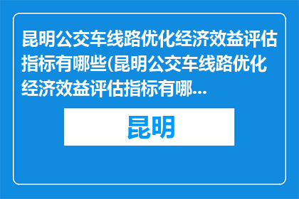 昆明公交车线路优化经济效益评估指标有哪些(昆明公交车线路优化经济效益评估指标有哪些？)