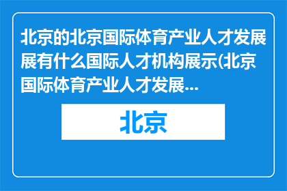 北京的北京国际体育产业人才发展展有什么国际人才机构展示(北京国际体育产业人才发展展有哪些国际机构参与展示？)