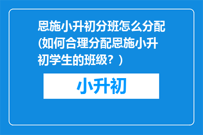 恩施小升初分班怎么分配(如何合理分配恩施小升初学生的班级？)