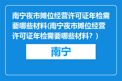 南宁夜市摊位经营许可证年检需要哪些材料(南宁夜市摊位经营许可证年检需要哪些材料？)